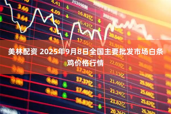 美林配资 2025年9月8日全国主要批发市场白条鸡价格行情