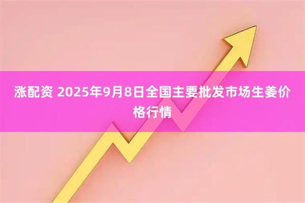 涨配资 2025年9月8日全国主要批发市场生姜价格行情