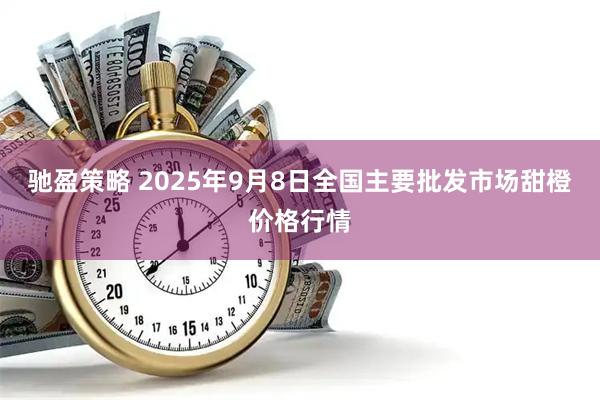 驰盈策略 2025年9月8日全国主要批发市场甜橙价格行情