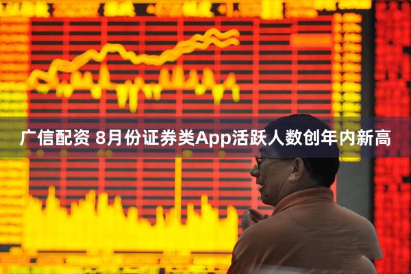 广信配资 8月份证券类App活跃人数创年内新高