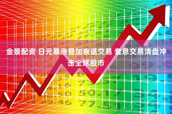 金景配资 日元暴涨叠加衰退交易 套息交易清盘冲击全球股市