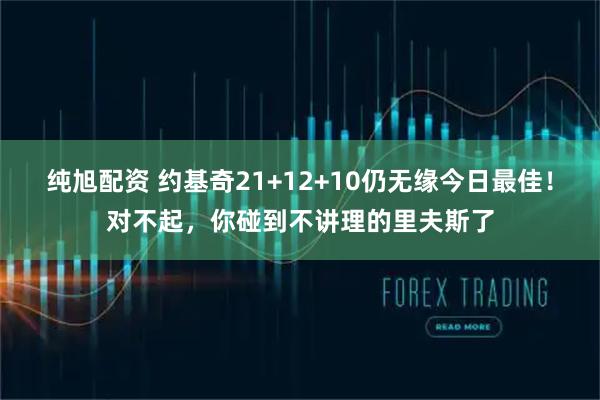 纯旭配资 约基奇21+12+10仍无缘今日最佳！对不起，你碰到不讲理的里夫斯了