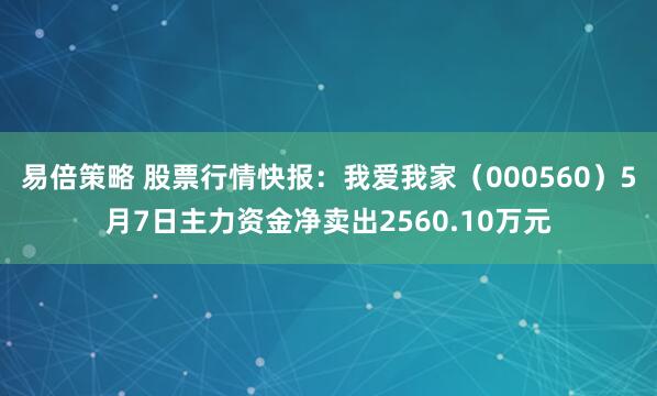易倍策略 股票行情快报：我爱我家（000560）5月7日主力资金净卖出2560.10万元