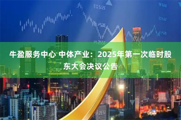 牛盈服务中心 中体产业：2025年第一次临时股东大会决议公告