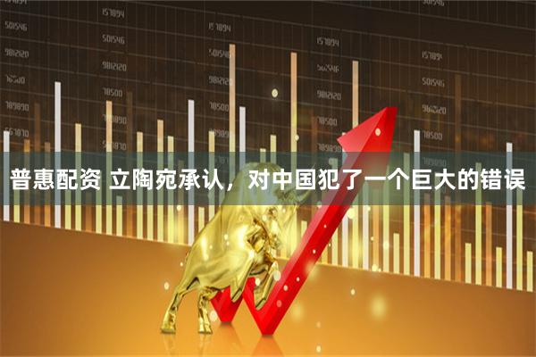 普惠配资 立陶宛承认，对中国犯了一个巨大的错误