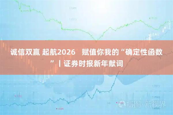 诚信双赢 起航2026   赋值你我的“确定性函数”丨证券时报新年献词