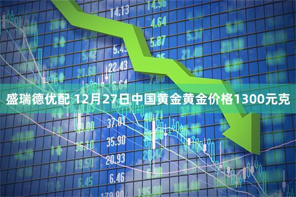 盛瑞德优配 12月27日中国黄金黄金价格1300元克