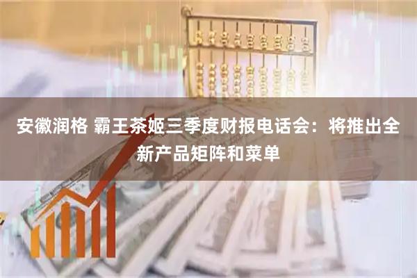 安徽润格 霸王茶姬三季度财报电话会：将推出全新产品矩阵和菜单